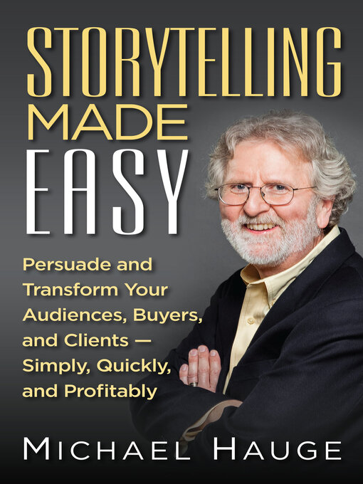 Title details for Storytelling Made Easy: Persuade and Transform Your Audiences, Buyers, and Clients -Simply, Quickly, and Profitably by Michael Hauge - Available
